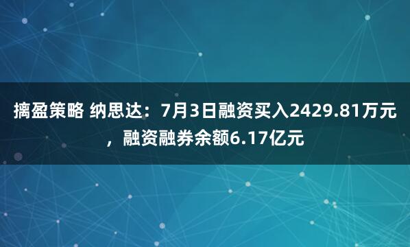 摛盈策略 纳思达：7月3日融资买入2429.81万元，融资融券余额6.17亿元