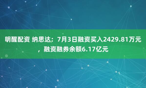 明醒配资 纳思达：7月3日融资买入2429.81万元，融资融券余额6.17亿元
