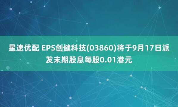 星速优配 EPS创健科技(03860)将于9月17日派发末期股息每股0.01港元