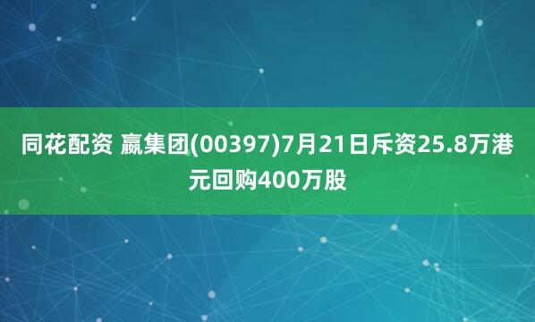 同花配资 嬴集团(00397)7月21日斥资25.8万港元回购400万股