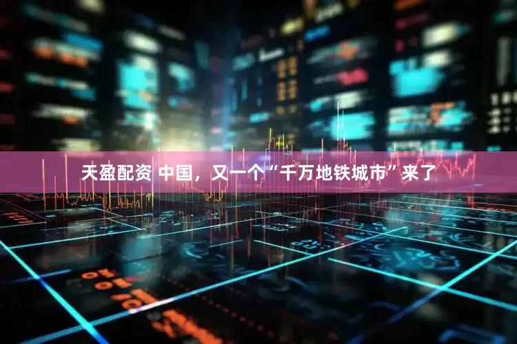 天盈配资 中国，又一个“千万地铁城市”来了