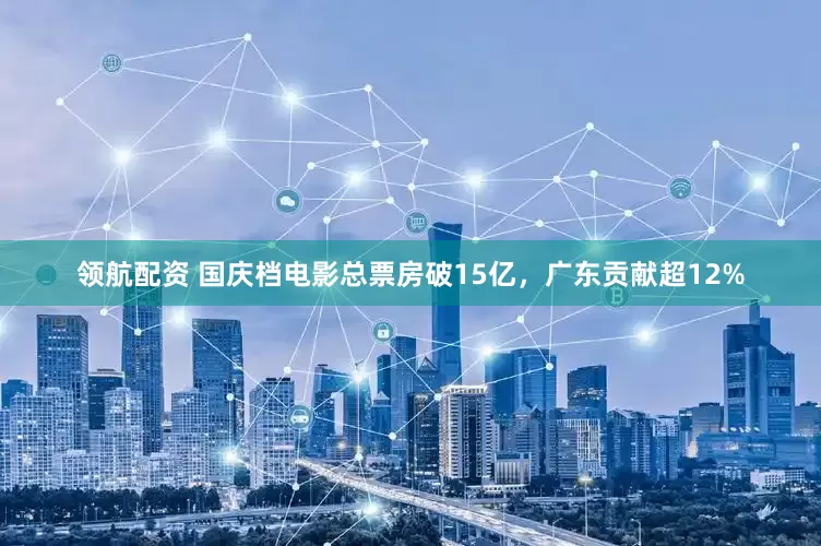 领航配资 国庆档电影总票房破15亿，广东贡献超12%