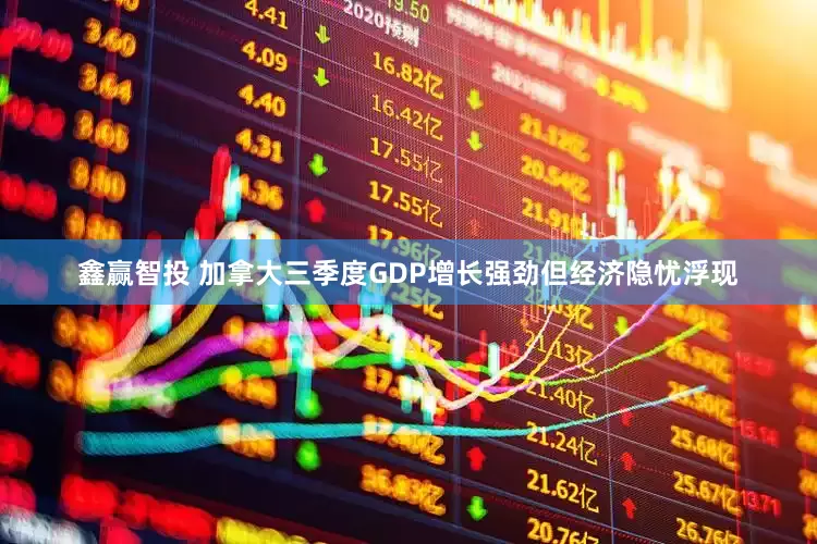 鑫赢智投 加拿大三季度GDP增长强劲但经济隐忧浮现