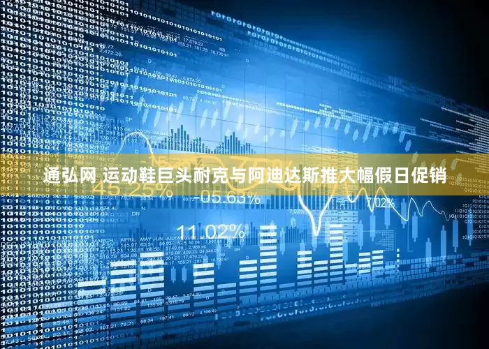 通弘网 运动鞋巨头耐克与阿迪达斯推大幅假日促销