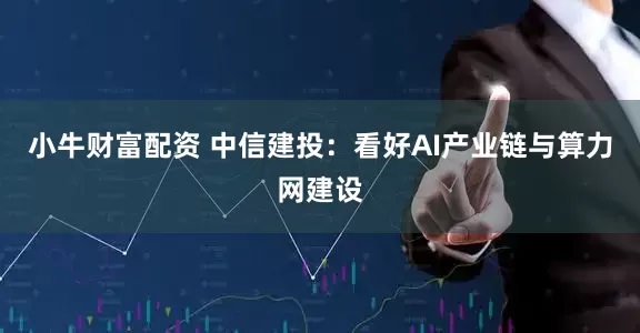 小牛财富配资 中信建投：看好AI产业链与算力网建设